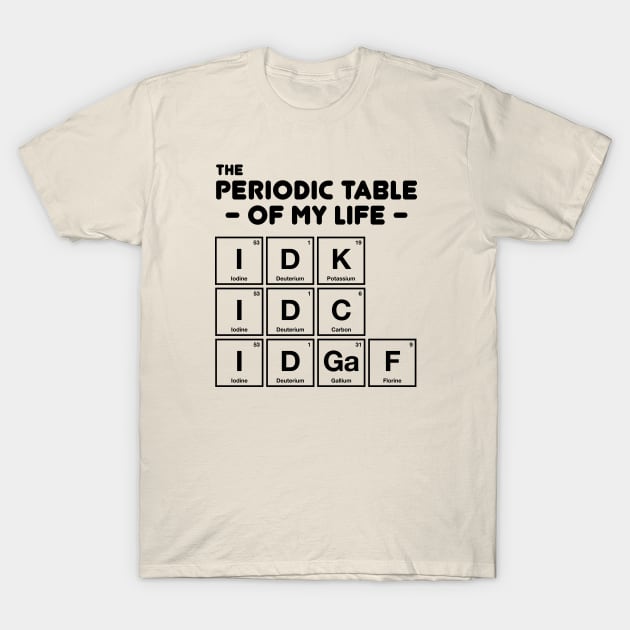 IDK IDC IDGAF - Periodic Table Of My Life T-Shirt by codeclothes